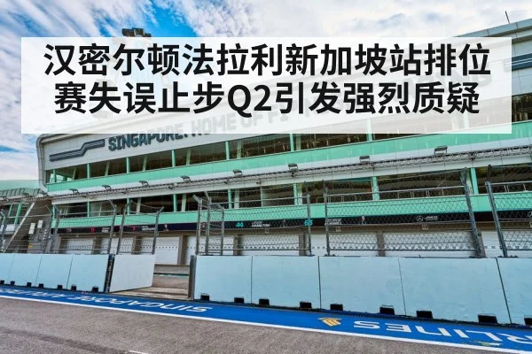 汉密尔顿法拉利新加坡站排位赛失误止步Q2引发强烈质疑