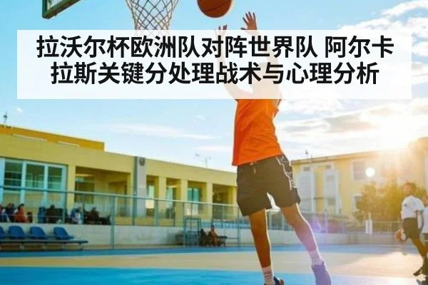 拉沃尔杯欧洲队对阵世界队 阿尔卡拉斯关键分处理战术与心理分析